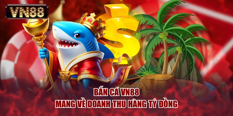 Bắn Cá VN88 mang về doanh thu hàng tỷ đồng