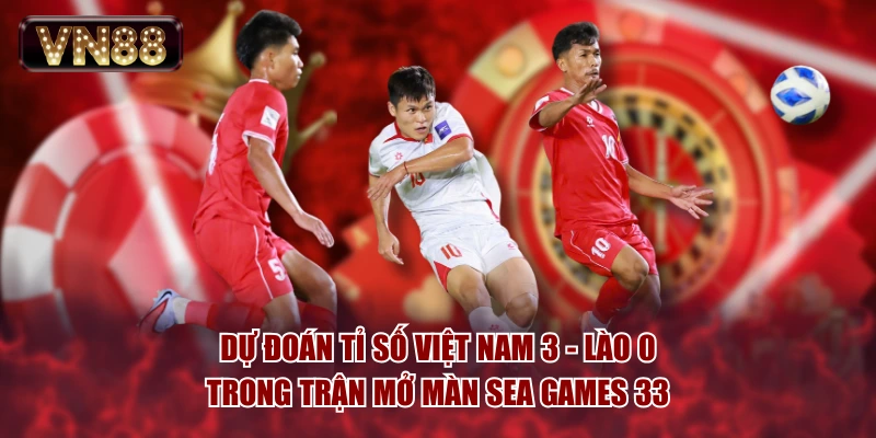 Dự đoán tỉ số Việt Nam 3 - Lào 0 trong trận mở màn SEA Games 33