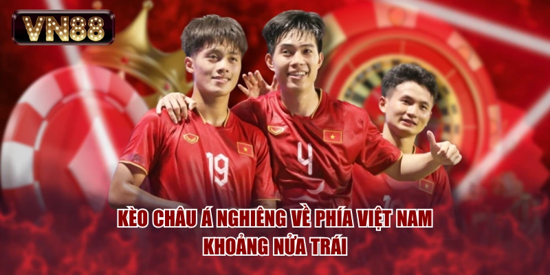 Kèo châu Á nghiêng về phía Việt Nam khoảng nửa trái